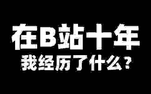 【回顾】在B站当了十年UP主，是怎样的体验？