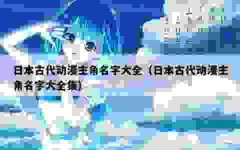 日本古代动漫主角名字大全（日本古代动漫主角名字大全集）