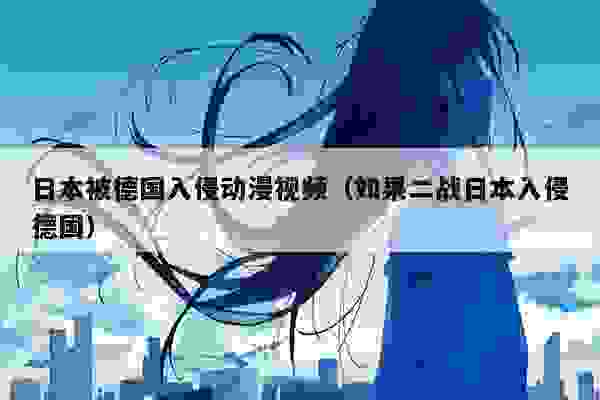 日本被德国入侵动漫视频（如果二战日本入侵德国）