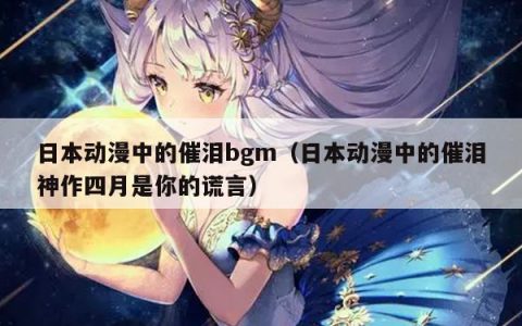 日本动漫中的催泪bgm（日本动漫中的催泪神作四月是你的谎言）