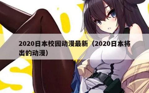 2020日本校园动漫最新（2020日本将出的动漫）