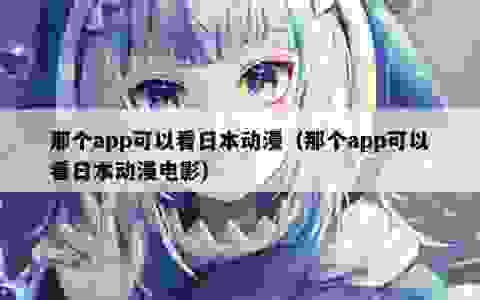 那个app可以看日本动漫（那个app可以看日本动漫电影）