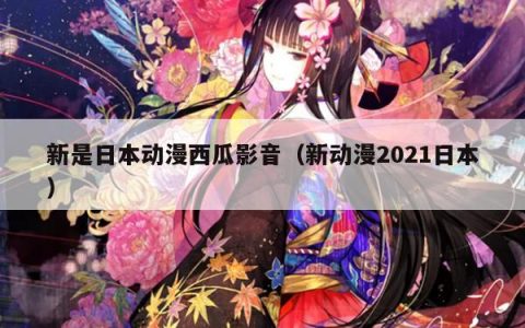 新是日本动漫西瓜影音（新动漫2021日本）