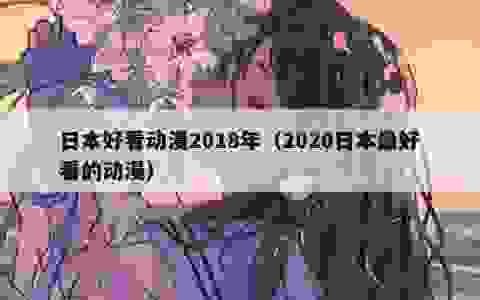 日本好看动漫2018年（2020日本最好看的动漫）