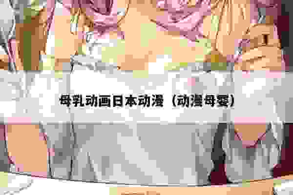 母乳动画日本动漫（动漫母婴）