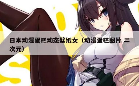 日本动漫蛋糕动态壁纸女（动漫蛋糕图片 二次元）