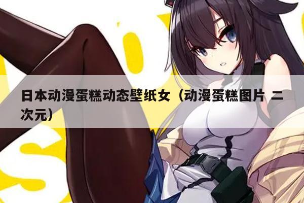 日本动漫蛋糕动态壁纸女（动漫蛋糕图片 二次元）