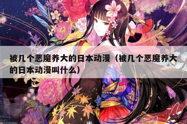 被几个恶魔养大的日本动漫（被几个恶魔养大的日本动漫叫什么）