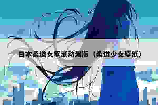 日本柔道女壁纸动漫版（柔道少女壁纸）