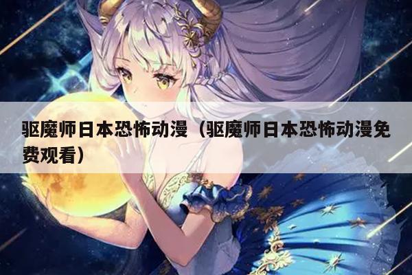 驱魔师日本恐怖动漫（驱魔师日本恐怖动漫免费观看）