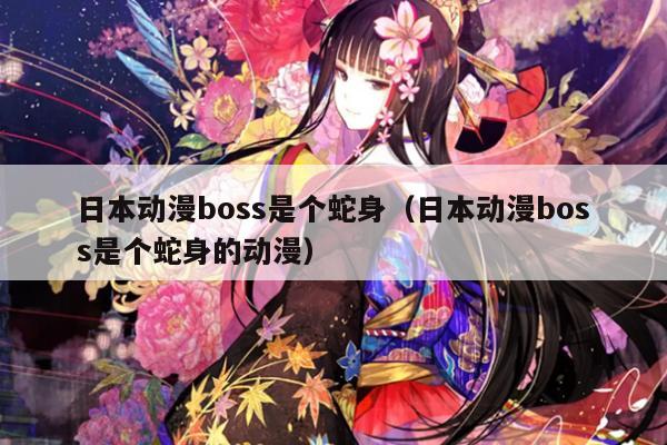 日本动漫boss是个蛇身（日本动漫boss是个蛇身的动漫）