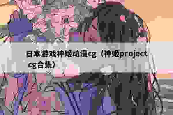 日本游戏神姬动漫cg（神姬project cg合集）