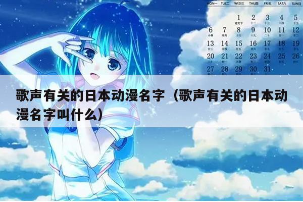 歌声有关的日本动漫名字（歌声有关的日本动漫名字叫什么）