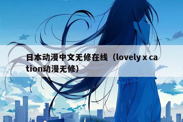 日本动漫中文无修在线（lovelyⅹcation动漫无修）