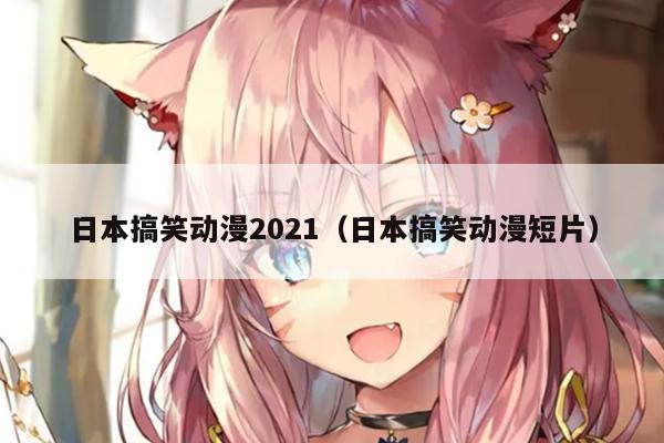 日本搞笑动漫2021（日本搞笑动漫短片）