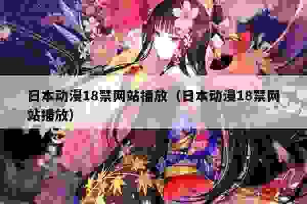 日本动漫18禁网站播放（日本动漫18禁网站播放）