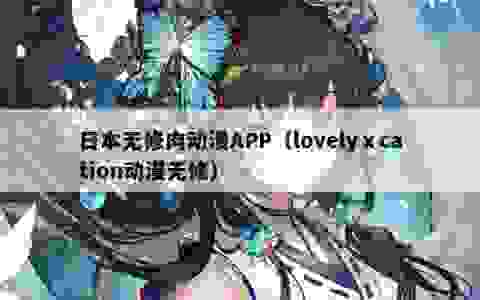 日本无修肉动漫APP（lovelyⅹcation动漫无修）