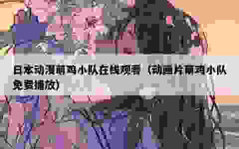 日本动漫萌鸡小队在线观看（动画片萌鸡小队免费播放）