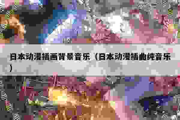 日本动漫插画背景音乐（日本动漫插曲纯音乐）