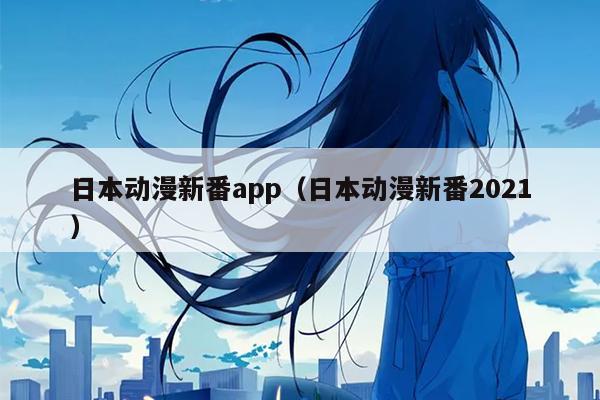 日本动漫新番app（日本动漫新番2021）