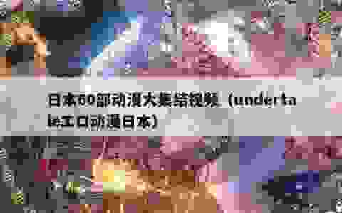 日本60部动漫大集结视频（undertaleエロ动漫日本）