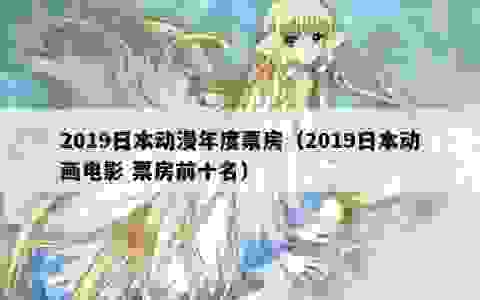 2019日本动漫年度票房（2019日本动画电影 票房前十名）