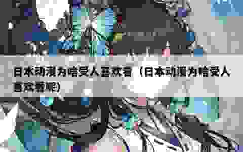 日本动漫为啥受人喜欢看（日本动漫为啥受人喜欢看呢）