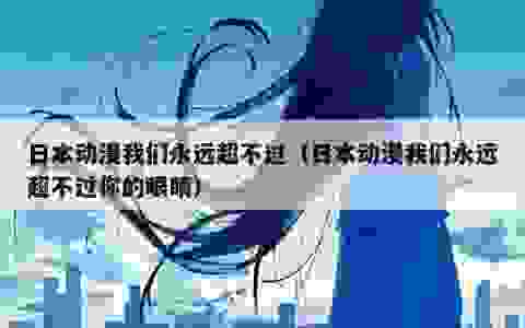 日本动漫我们永远超不过（日本动漫我们永远超不过你的眼睛）