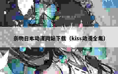 亲吻日本动漫网站下载（kiss动漫全集）