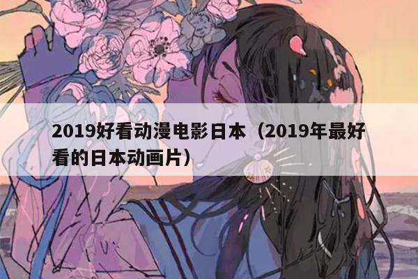 019好看动漫电影日本（2019年最好看的日本动画片）"