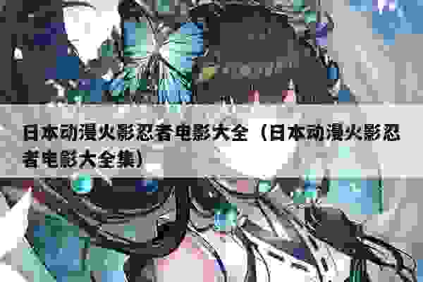 日本动漫火影忍者电影大全（日本动漫火影忍者电影大全集）