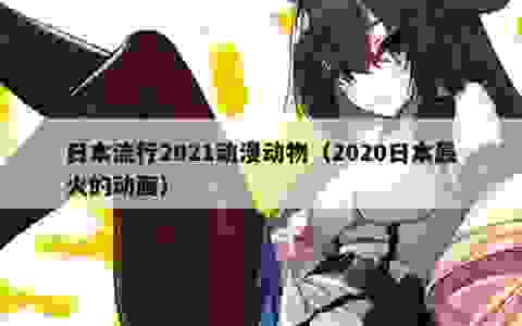 日本流行2021动漫动物（2020日本最火的动画）