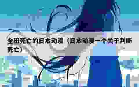 全班死亡的日本动漫（日本动漫一个关于判断死亡）