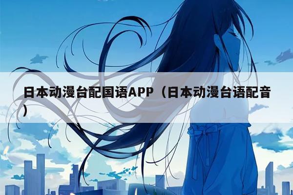 日本动漫台配国语APP（日本动漫台语配音）