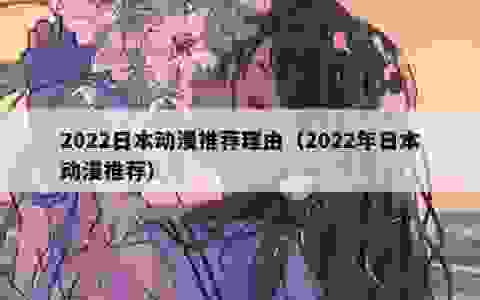 2022日本动漫推荐理由（2022年日本动漫推荐）