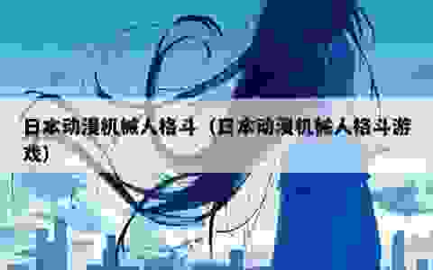 日本动漫机械人格斗（日本动漫机械人格斗游戏）