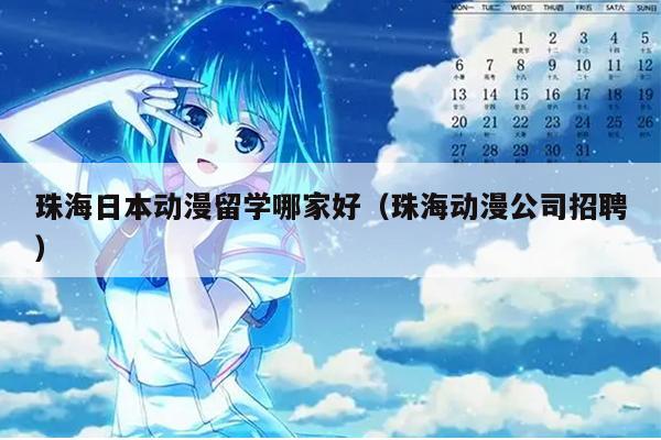 珠海日本动漫留学哪家好（珠海动漫公司招聘）