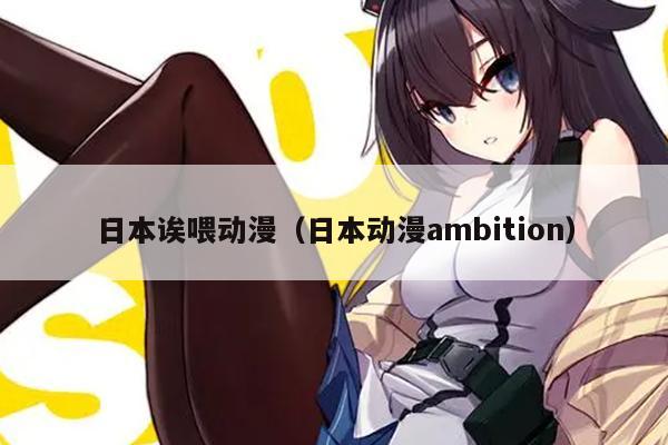 日本诶喂动漫（日本动漫ambition）