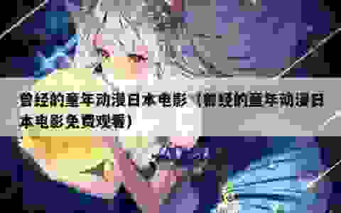 曾经的童年动漫日本电影（曾经的童年动漫日本电影免费观看）