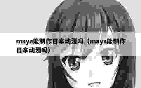 maya能制作日本动漫吗（maya能制作日本动漫吗）