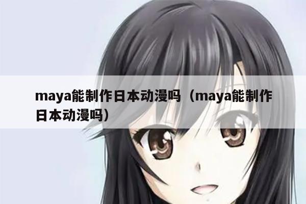 maya能制作日本动漫吗（maya能制作日本动漫吗）