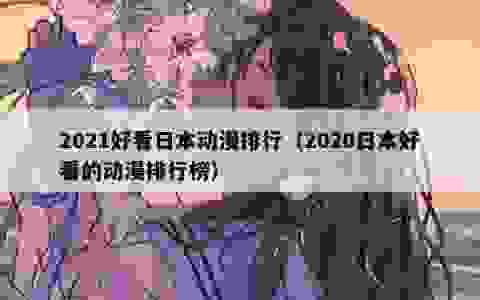 2021好看日本动漫排行（2020日本好看的动漫排行榜）