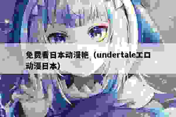 免费看日本动漫艳（undertaleエロ动漫日本）