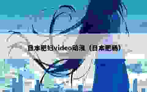 日本肥妇video动漫（日本肥肠）