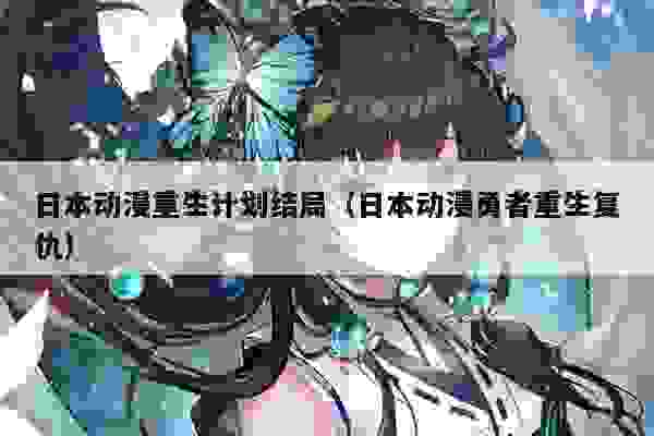 日本动漫重生计划结局（日本动漫勇者重生复仇）