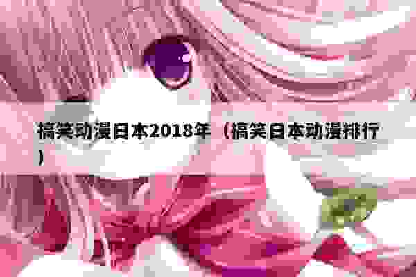 搞笑动漫日本2018年（搞笑日本动漫排行）