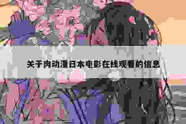 关于肉动漫日本电影在线观看的信息