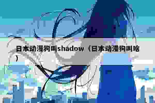 日本动漫狗叫shadow（日本动漫狗叫啥）