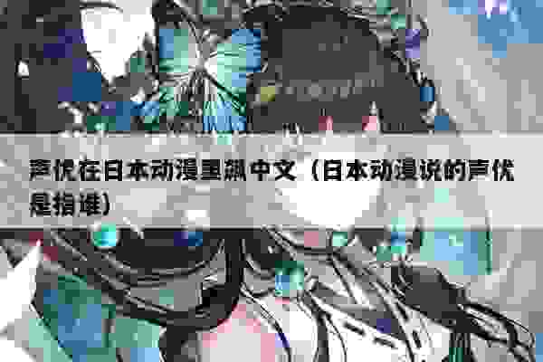 声优在日本动漫里飙中文（日本动漫说的声优是指谁）