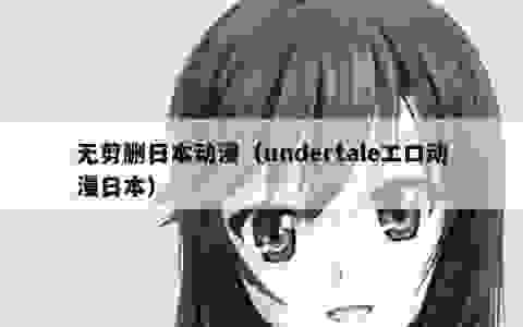 无剪删日本动漫（undertaleエロ动漫日本）